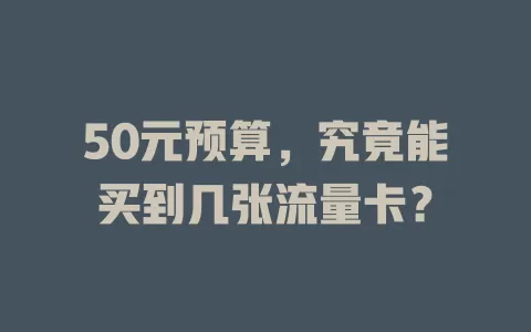 50元预算,究竟能买到几张流量卡?