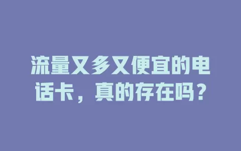 流量又多又便宜的电话卡,真的存在吗?