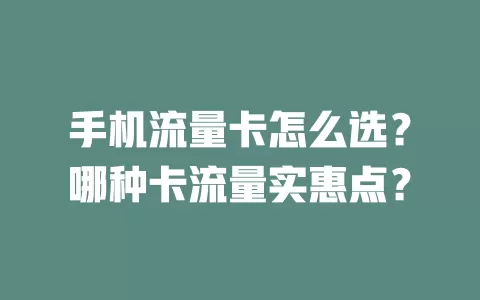 手机流量卡怎么选?哪种卡流量实惠点?