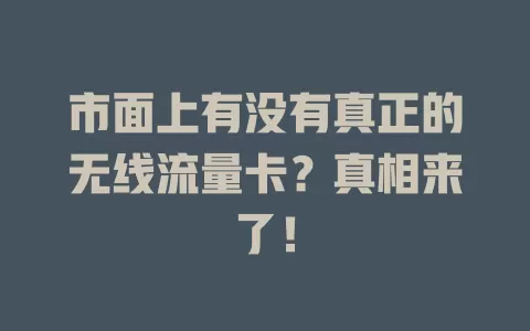 市面上有没有真正的无线流量卡?真相来了!