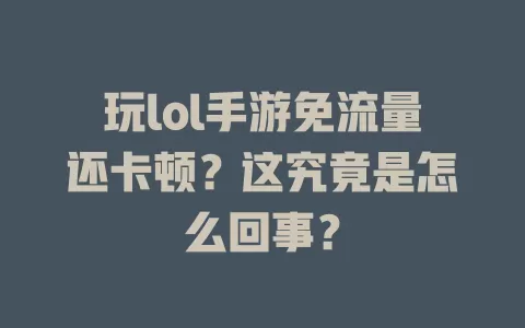 玩lol手游免流量还卡顿?这究竟是怎么回事?