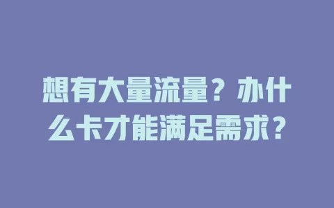 想有大量流量?办什么卡才能满足需求?