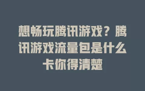 想畅玩腾讯游戏？腾讯游戏流量包是什么卡你得清楚