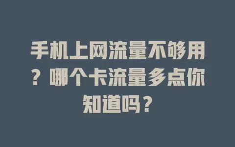 手机上网流量不够用？哪个卡流量多点你知道吗？