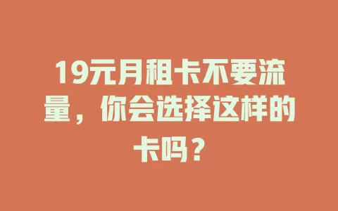 19元月租卡不要流量,你会选择这样的卡吗?