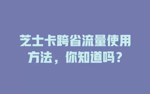 芝士卡跨省流量使用方法,你知道吗?