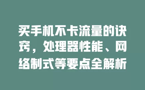 买手机不卡流量的诀窍,处理器性能、网络制式等要点全解析