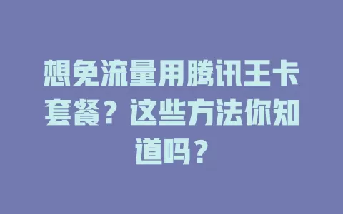 想免流量用腾讯王卡套餐?这些方法你知道吗?