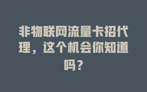 非物联网流量卡招代理，这个机会你知道吗？