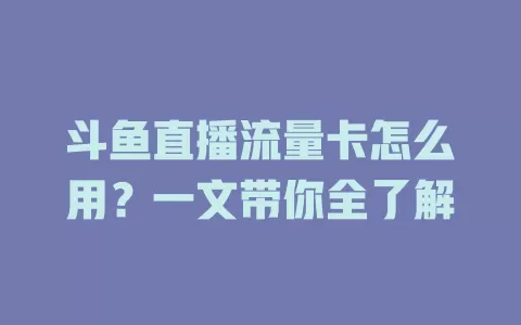 斗鱼直播流量卡怎么用?一文带你全了解