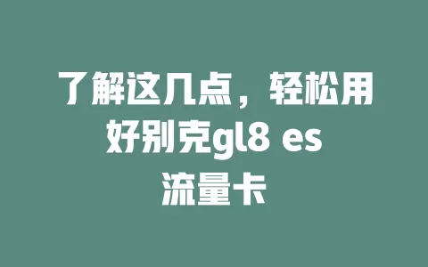 了解这几点,轻松用好别克gl8 es流量卡