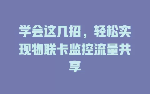 学会这几招,轻松实现物联卡监控流量共享