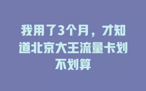 我用了3个月,才知道北京大王流量卡划不划算