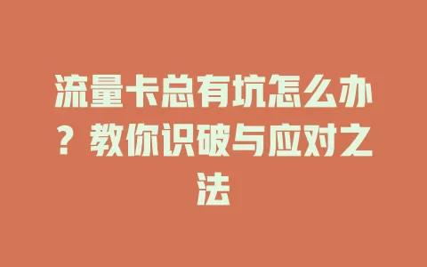 流量卡总有坑怎么办?教你识破与应对之法