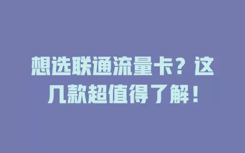 想选联通流量卡?这几款超值得了解!