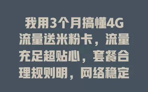 我用3个月搞懂4G流量送米粉卡,流量充足超贴心,套餐合理规则明,网络稳定速度快,性价比超高!