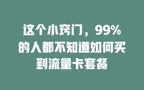 这个小窍门，99%的人都不知道如何买到流量卡套餐