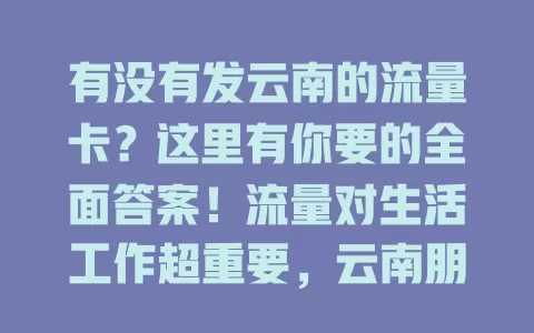 有没有发云南的流量卡?这里有你要的全面答案!流量对生活工作超重要,云南朋友别愁,运营商针对云南推出流量卡,套餐多样、网速快、费用亲民、办理简便,按需挑就能畅快上网