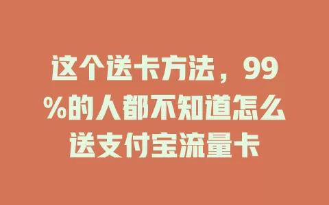 这个送卡方法,99%的人都不知道怎么送支付宝流量卡