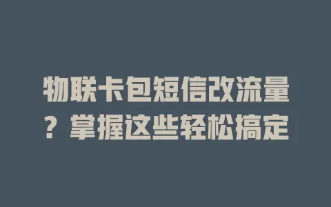 物联卡包短信改流量?掌握这些轻松搞定