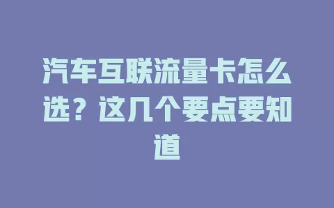 汽车互联流量卡怎么选?这几个要点要知道
