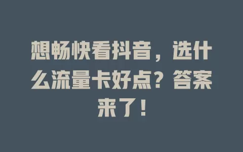 想畅快看抖音,选什么流量卡好点?答案来了!