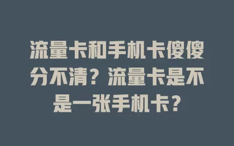 流量卡和手机卡傻傻分不清?流量卡是不是一张手机卡?