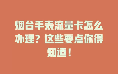 烟台手表流量卡怎么办理?这些要点你得知道!