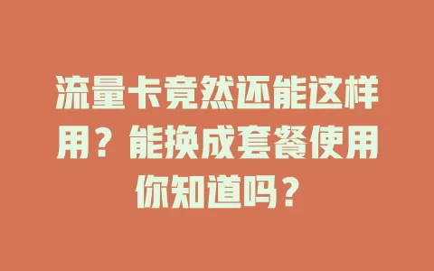 流量卡竟然还能这样用?能换成套餐使用你知道吗?
