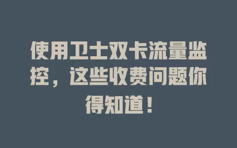 使用卫士双卡流量监控,这些收费问题你得知道!