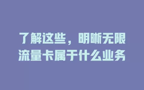 了解这些,明晰无限流量卡属于什么业务