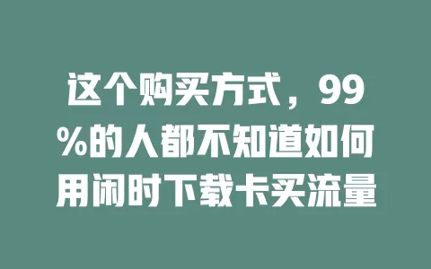 这个购买方式,99%的人都不知道如何用闲时下载卡买流量