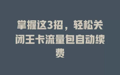 掌握这3招,轻松关闭王卡流量包自动续费