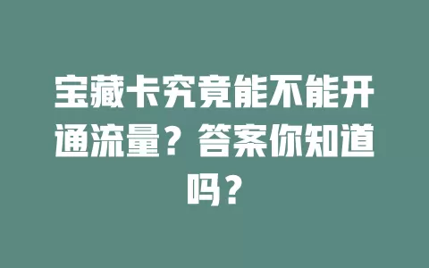 宝藏卡究竟能不能开通流量?答案你知道吗?