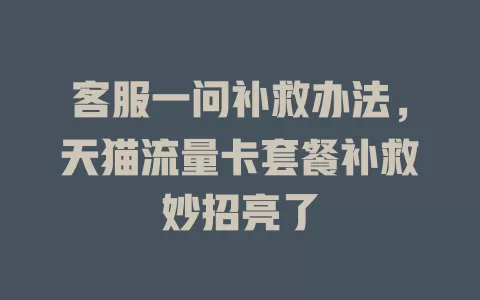 客服一问补救办法,天猫流量卡套餐补救妙招亮了