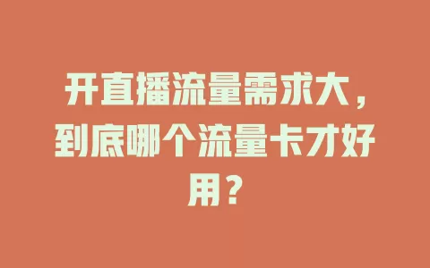 开直播流量需求大,到底哪个流量卡才好用?