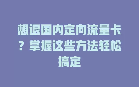 想退国内定向流量卡?掌握这些方法轻松搞定