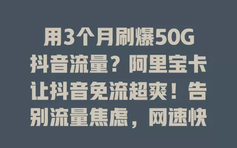 用3个月刷爆50G抖音流量？阿里宝卡让抖音免流超爽！告别流量焦虑，网速快不卡顿，尽情刷超嗨