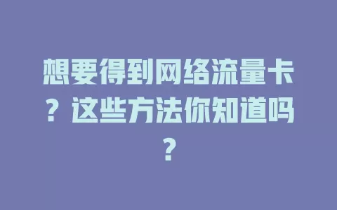 想要得到网络流量卡？这些方法你知道吗？