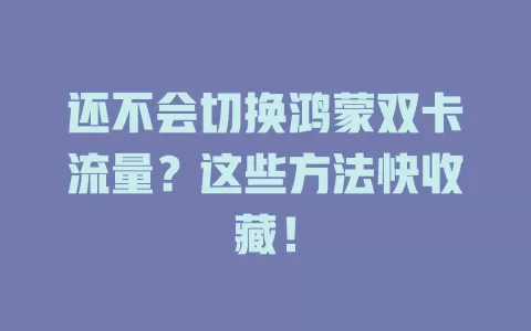 还不会切换鸿蒙双卡流量？这些方法快收藏！