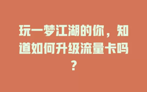 玩一梦江湖的你，知道如何升级流量卡吗？