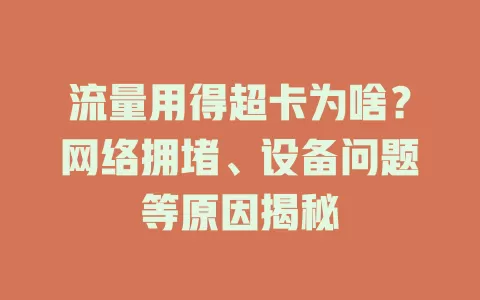 流量用得超卡为啥?网络拥堵、设备问题等原因揭秘
