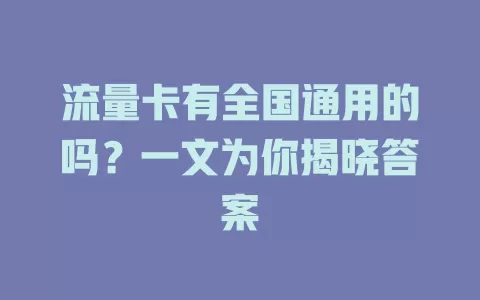 流量卡有全国通用的吗?一文为你揭晓答案