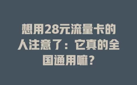 想用28元流量卡的人注意了:它真的全国通用嘛?