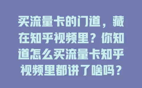 买流量卡的门道,藏在知乎视频里?你知道怎么买流量卡知乎视频里都讲了啥吗?