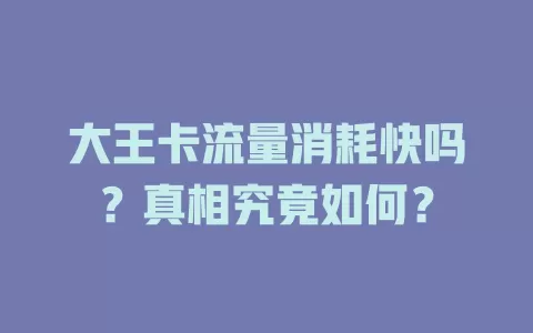 大王卡流量消耗快吗?真相究竟如何?