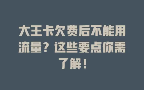 大王卡欠费后不能用流量？这些要点你需了解！