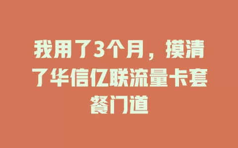 我用了3个月,摸清了华信亿联流量卡套餐门道