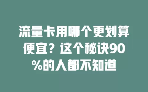 流量卡用哪个更划算便宜?这个秘诀90%的人都不知道