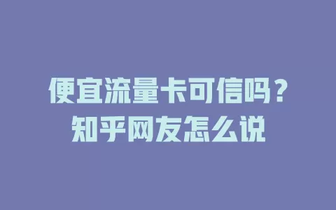 便宜流量卡可信吗?知乎网友怎么说